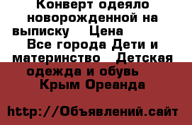 Конверт-одеяло новорожденной на выписку. › Цена ­ 1 500 - Все города Дети и материнство » Детская одежда и обувь   . Крым,Ореанда